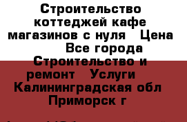 Строительство коттеджей,кафе,магазинов с нуля › Цена ­ 1 - Все города Строительство и ремонт » Услуги   . Калининградская обл.,Приморск г.